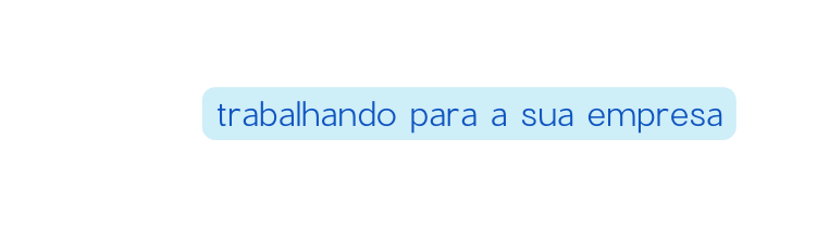 trabalhando para a sua empresa